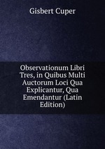 Observationum Libri Tres, in Quibus Multi Auctorum Loci Qua Explicantur, Qua Emendantur (Latin Edition)