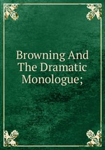 Browning And The Dramatic Monologue;