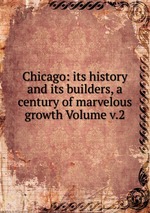 Chicago: its history and its builders, a century of marvelous growth Volume v.2