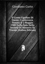 Il Conte Ugolino Di Dante: Conferenza Tenuta Il 2 Maggio 1900 Nella Sala Della Societ Di Minerva Di Trieste (Italian Edition)