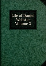 Life of Daniel Webster Volume 2