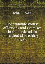 The standard course of lessons and exercises in the tonic sol-fa method of teaching music