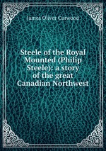 Steele of the Royal Mounted (Philip Steele): a story of the great Canadian Northwest
