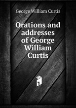 Orations and addresses of George William Curtis
