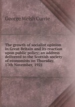 The growth of socialist opinion in Great Britain and its reaction upon public policy; an address delivered to the Scottish society of economists on Thursday, 17th November, 1921