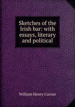 Sketches of the Irish bar: with essays, literary and political