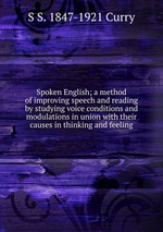Spoken English; a method of improving speech and reading by studying voice conditions and modulations in union with their causes in thinking and feeling