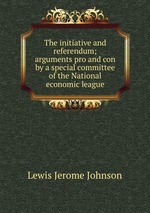 The initiative and referendum; arguments pro and con by a special committee of the National economic league