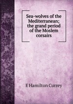 Sea-wolves of the Mediterranean; the grand period of the Moslem corsairs