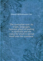 The Australian race. its origin, languages, customs, place of landing in Australia and the routes by which it spread itself over the continent Volume 1