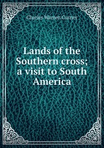 Lands of the Southern cross; a visit to South America
