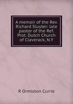 A memoir of the Rev. Richard Sluyter: late pastor of the Ref. Prot. Dutch Church of Claverack, N.Y