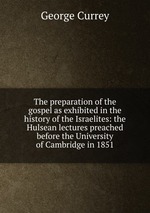 The preparation of the gospel as exhibited in the history of the Israelites: the Hulsean lectures preached before the University of Cambridge in 1851