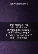 Pan Michael. An historical novel of Poland, the Ukraine, and Turkey; a sequel to "With fire and sword" and "The deluge"