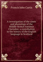 A investigation of the rimes and phonology of the Middle-Scotch romance Clariodus; a contribution to the history of the English language in Scotland