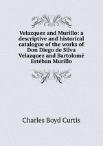 Velazquez and Murillo: a descriptive and historical catalogue of the works of Don Diego de Silva Velazquez and Bartolom Estban Murillo