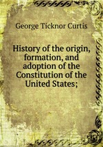 History of the origin, formation, and adoption of the Constitution of the United States;