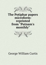 The Potiphar papers microform: reprinted from "Putnam`s monthly"