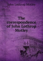 The correspondence of John Lothrop Motley