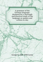 A grammar of the German language: designed for a thorough and practical study of the language as spoken and written to-day