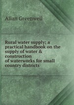 Rural water supply; a practical handbook on the supply of water & construction of waterworks for small country districts