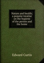 Nature and health; a popular treatise on the hygiene of the person and the home