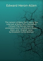 The lament of Baba Tahir; being the ruba`iyat of Baba Tahir, Hamadani (`Uryan) The Persian text ed., annotated and tr. by Edward Heron-Allen, and . English verse by Elizabeth Curtis Brenton