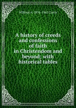 A history of creeds and confessions of faith in Christendom and beyond; with historical tables