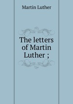 The letters of Martin Luther ;