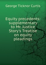 Equity precedents: supplementary to Mr. Justice Story`s Treatise on equity pleadings