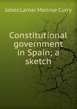 Constitutional government in Spain; a sketch