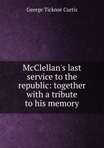 McClellan`s last service to the republic: together with a tribute to his memory