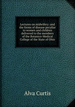 Lectures on midwifery: and the forms of disease peculiar to women and children delivered to the members of the Botanico-Medical College of the State of Ohio