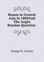 Russia In Central Asia In 1889And The Anglo Russian Question