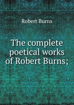 The complete poetical works of Robert Burns;