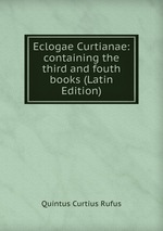 Eclogae Curtianae: containing the third and fouth books (Latin Edition)