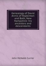 Genealogy of David Annis of Hopkinton and Bath, New Hampshire: his ancestors and descendants