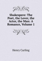 Shakespere: The Poet, the Lover, the Actor, the Man: A Romance, Volume 1