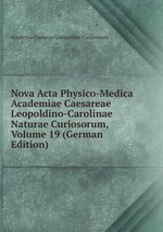 Nova Acta Physico-Medica Academiae Caesareae Leopoldino-Carolinae Naturae Curiosorum, Volume 19 (German Edition)
