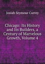 Chicago: Its History and Its Builders, a Century of Marvelous Growth, Volume 4