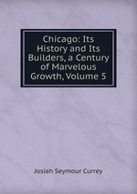 Chicago: Its History and Its Builders, a Century of Marvelous Growth, Volume 5