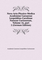 Nova Acta Physico-Medica Academiae Caesareae Leopoldino-Carolinae Naturae Curiosorum, Volume 16, part 2 (German Edition)