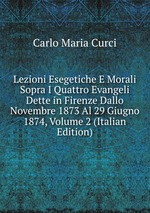 Lezioni Esegetiche E Morali Sopra I Quattro Evangeli Dette in Firenze Dallo Novembre 1873 Al 29 Giugno 1874, Volume 2 (Italian Edition)