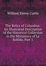 The Relics of Columbus: An Illustrated Description of the Historical Collection in the Monastery of La Rabida, Part 1