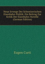 Neue Irrwege Der Schweizerischen Eisenbahn-Politik: Ein Beitrag Zur Kritik Der Eisenbahn-Novelle (German Edition)