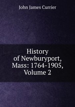 History of Newburyport, Mass: 1764-1905, Volume 2