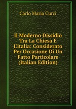Il Moderno Dissidio Tra La Chiesa E L`italia: Considerato Per Occasione Di Un Fatto Particolare (Italian Edition)