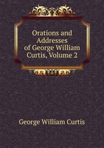 Orations and Addresses of George William Curtis, Volume 2
