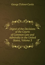 Digest of the Decisions of the Courts of Common Law and Admiralty in the United States, Volume 3