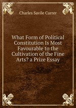 What Form of Political Constitution Is Most Favourable to the Cultivation of the Fine Arts? a Prize Essay